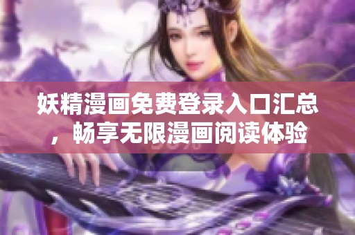 妖精漫画免费登录入口汇总，畅享无限漫画阅读体验