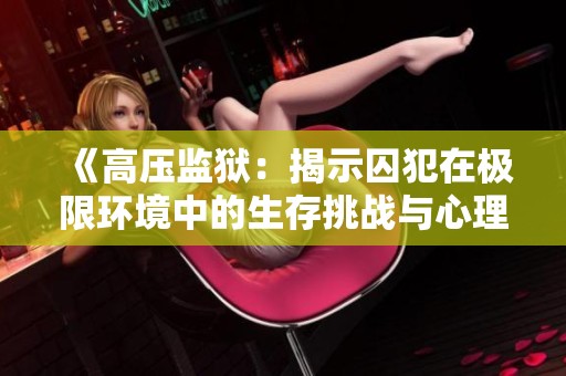 《高压监狱：揭示囚犯在极限环境中的生存挑战与心理斗争》