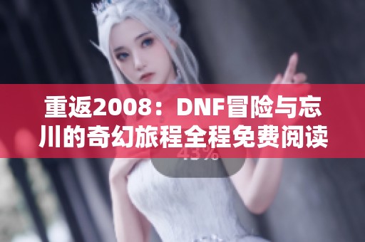 重返2008：DNF冒险与忘川的奇幻旅程全程免费阅读