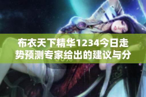 布衣天下精华1234今日走势预测专家给出的建议与分析