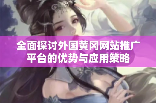 全面探讨外国黄冈网站推广平台的优势与应用策略