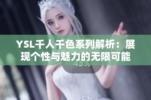 YSL千人千色系列解析：展现个性与魅力的无限可能