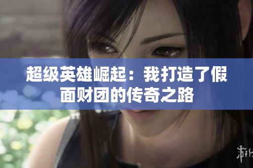 超级英雄崛起：我打造了假面财团的传奇之路