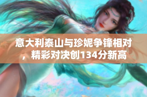 意大利泰山与珍妮争锋相对，精彩对决创134分新高