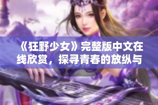 《狂野少女》完整版中文在线欣赏，探寻青春的放纵与梦想