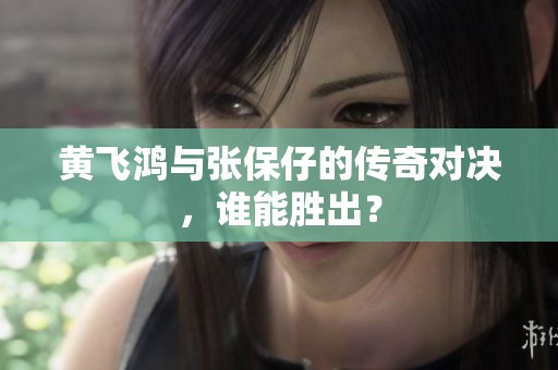 黄飞鸿与张保仔的传奇对决，谁能胜出？