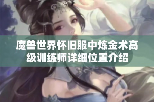 魔兽世界怀旧服中炼金术高级训练师详细位置介绍