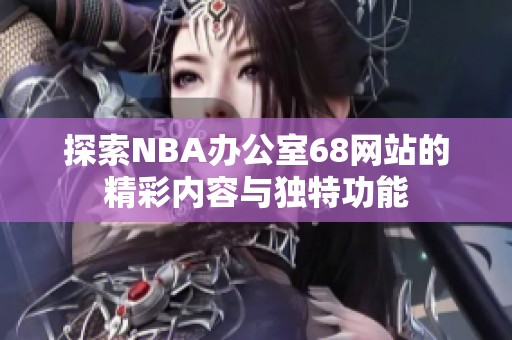 探索NBA办公室68网站的精彩内容与独特功能
