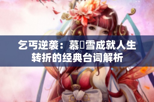 乞丐逆袭：慕葇雪成就人生转折的经典台词解析