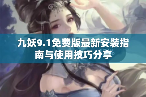 九妖9.1免费版最新安装指南与使用技巧分享