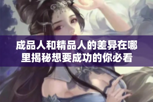成品人和精品人的差异在哪里揭秘想要成功的你必看
