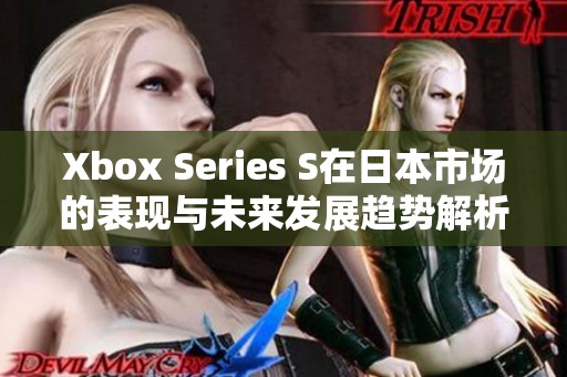 Xbox Series S在日本市场的表现与未来发展趋势解析