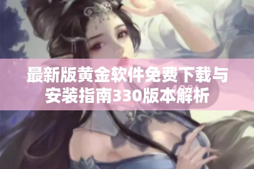 最新版黄金软件免费下载与安装指南330版本解析
