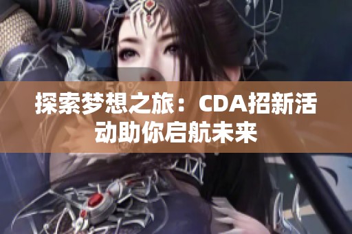 探索梦想之旅：CDA招新活动助你启航未来
