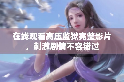 在线观看高压监狱完整影片，刺激剧情不容错过