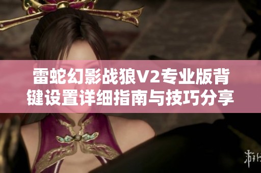 雷蛇幻影战狼V2专业版背键设置详细指南与技巧分享
