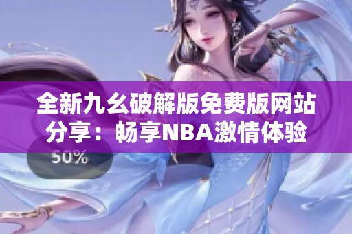 全新九幺破解版免费版网站分享：畅享NBA激情体验