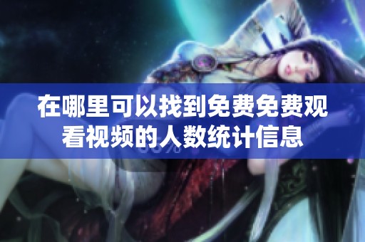 在哪里可以找到免费免费观看视频的人数统计信息