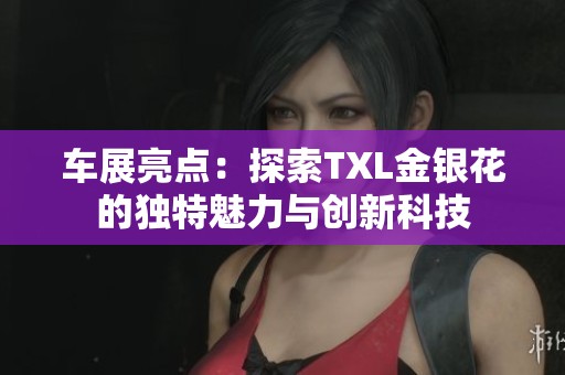 车展亮点：探索TXL金银花的独特魅力与创新科技
