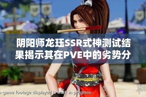 阴阳师龙珏SSR式神测试结果揭示其在PVE中的劣势分析