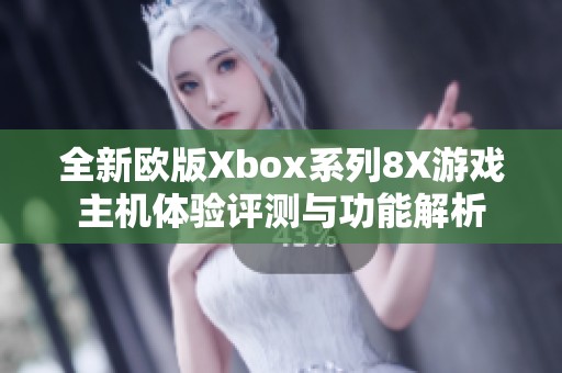 全新欧版Xbox系列8X游戏主机体验评测与功能解析