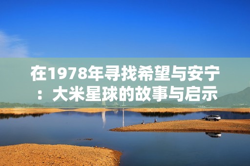 在1978年寻找希望与安宁：大米星球的故事与启示