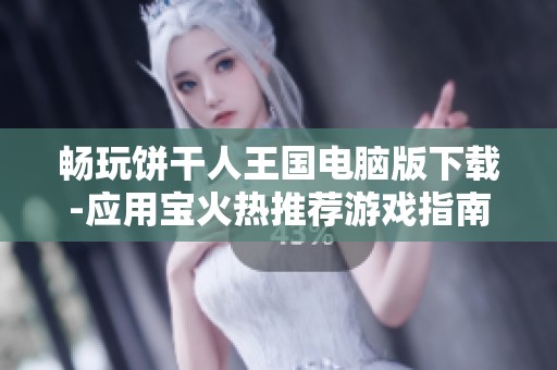 畅玩饼干人王国电脑版下载-应用宝火热推荐游戏指南