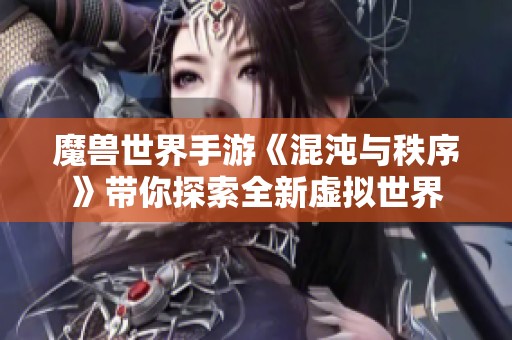 魔兽世界手游《混沌与秩序》带你探索全新虚拟世界