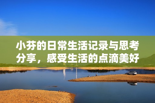 小芬的日常生活记录与思考分享，感受生活的点滴美好