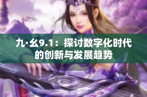九·幺9.1：探讨数字化时代的创新与发展趋势