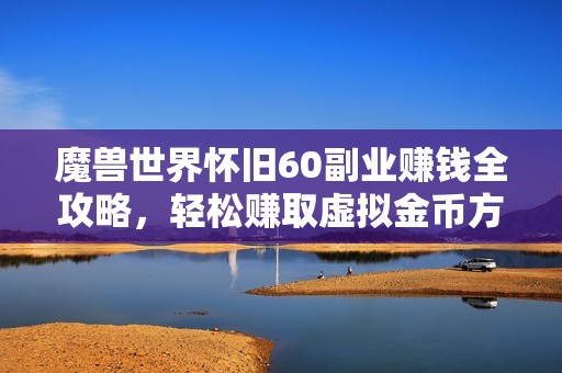 魔兽世界怀旧60副业赚钱全攻略，轻松赚取虚拟金币方法分享