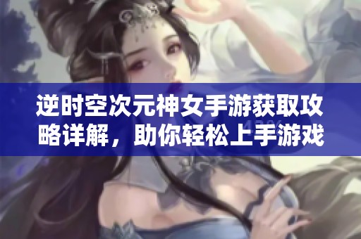 逆时空次元神女手游获取攻略详解，助你轻松上手游戏