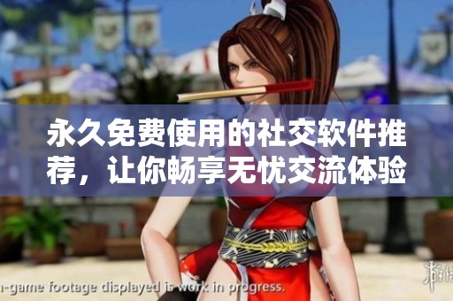 永久免费使用的社交软件推荐，让你畅享无忧交流体验