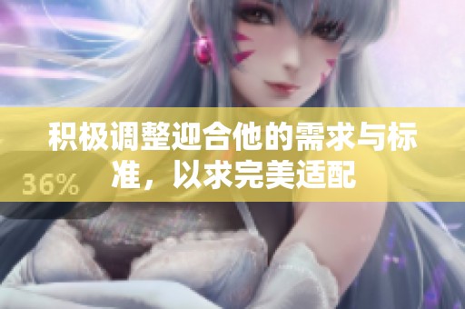 积极调整迎合他的需求与标准，以求完美适配