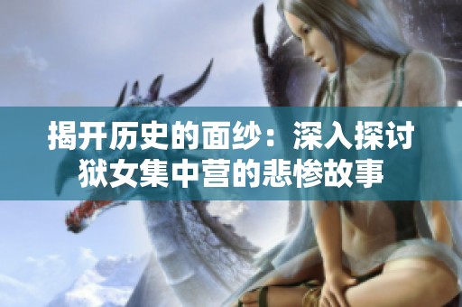 揭开历史的面纱：深入探讨狱女集中营的悲惨故事