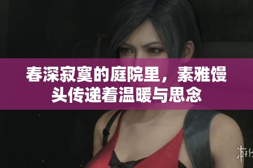 春深寂寞的庭院里，素雅馒头传递着温暖与思念