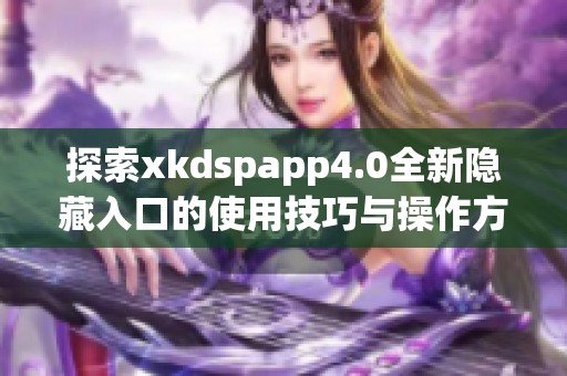 探索xkdspapp4.0全新隐藏入口的使用技巧与操作方法