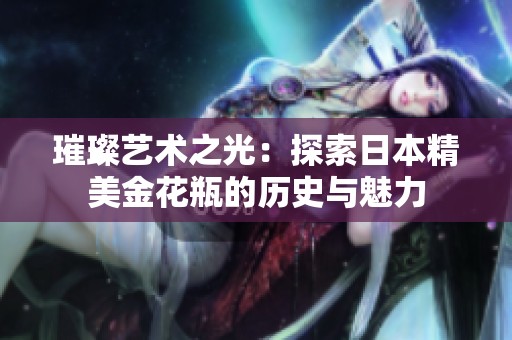 璀璨艺术之光：探索日本精美金花瓶的历史与魅力