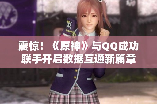 震惊！《原神》与QQ成功联手开启数据互通新篇章
