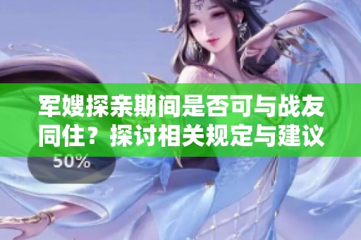 军嫂探亲期间是否可与战友同住？探讨相关规定与建议
