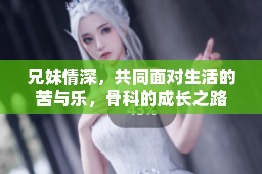兄妹情深，共同面对生活的苦与乐，骨科的成长之路