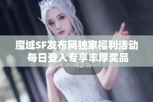 魔域SF发布网独家福利活动 每日登入专享丰厚奖品