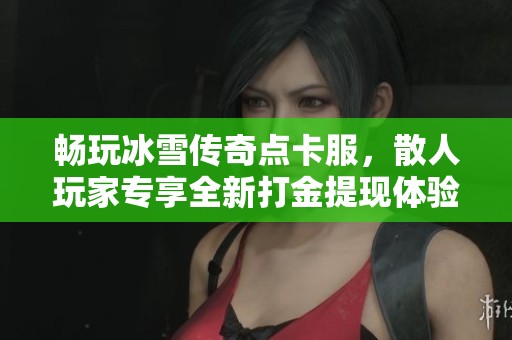 畅玩冰雪传奇点卡服，散人玩家专享全新打金提现体验！