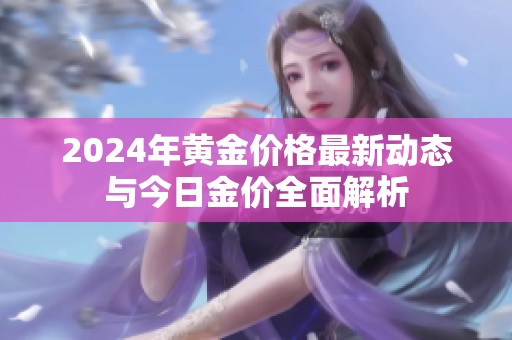 2024年黄金价格最新动态与今日金价全面解析