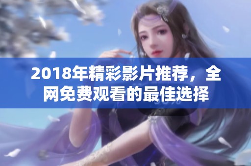 2018年精彩影片推荐，全网免费观看的最佳选择