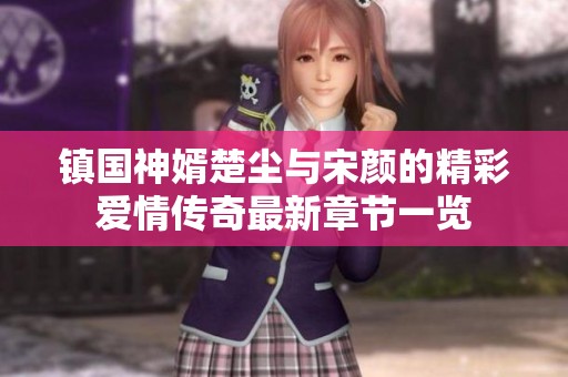 镇国神婿楚尘与宋颜的精彩爱情传奇最新章节一览