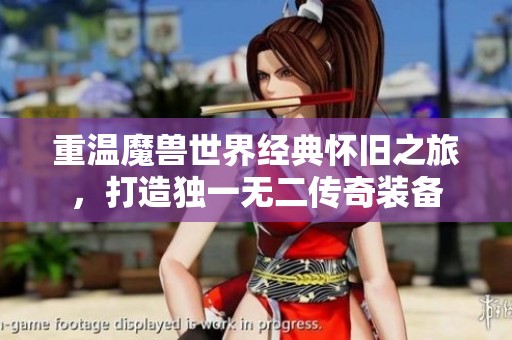 重温魔兽世界经典怀旧之旅，打造独一无二传奇装备