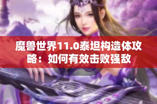 魔兽世界11.0泰坦构造体攻略：如何有效击败强敌