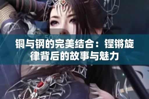 铜与钢的完美结合：铿锵旋律背后的故事与魅力