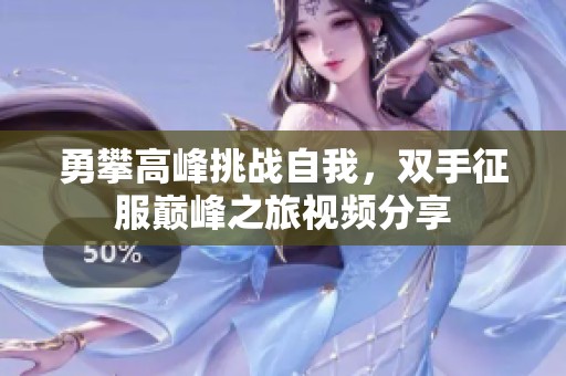 勇攀高峰挑战自我，双手征服巅峰之旅视频分享